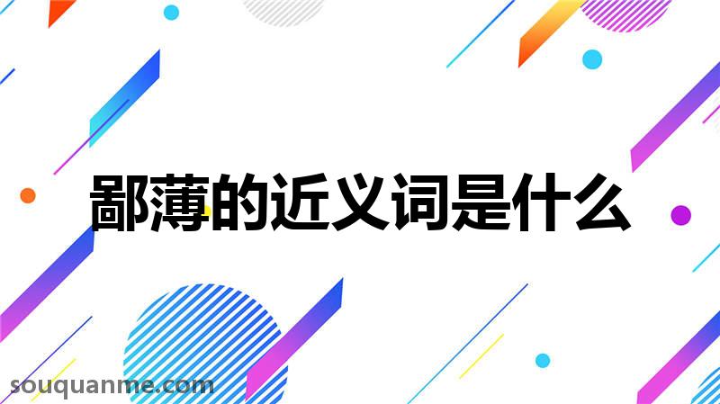 鄙薄的近义词是什么 鄙薄的读音拼音 鄙薄的词语解释